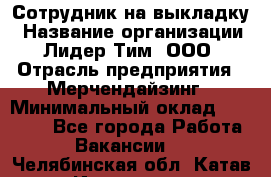 Сотрудник на выкладку › Название организации ­ Лидер Тим, ООО › Отрасль предприятия ­ Мерчендайзинг › Минимальный оклад ­ 18 000 - Все города Работа » Вакансии   . Челябинская обл.,Катав-Ивановск г.